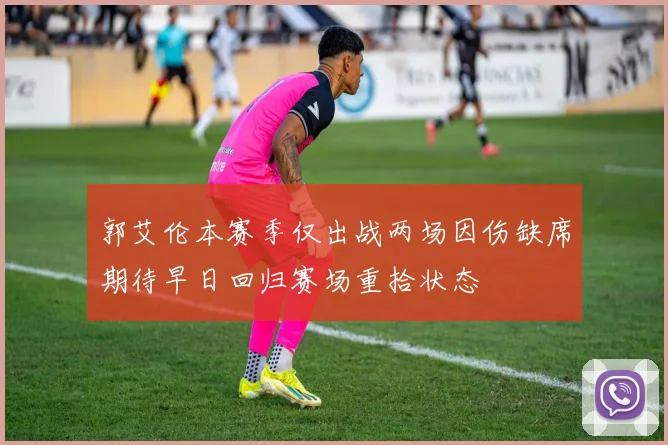郭艾伦本赛季仅出战两场因伤缺席期待早日回归赛场重拾状态