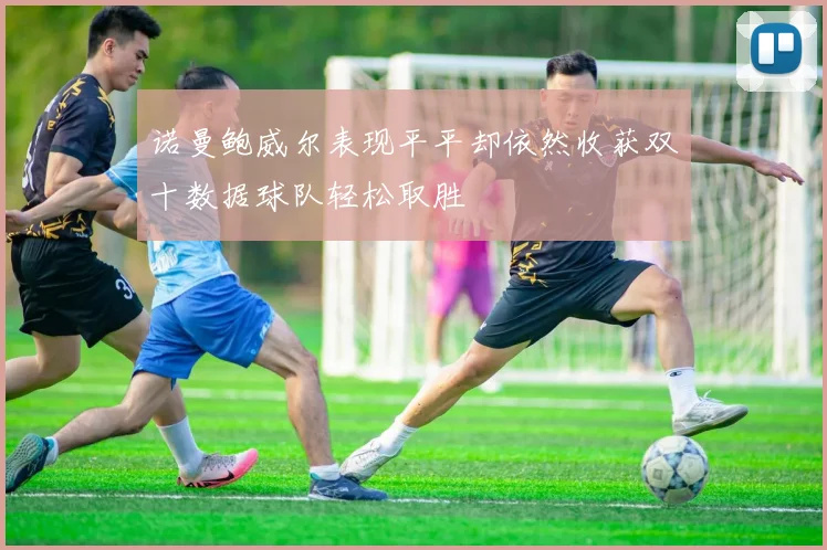 诺曼鲍威尔表现平平却依然收获双十数据球队轻松取胜