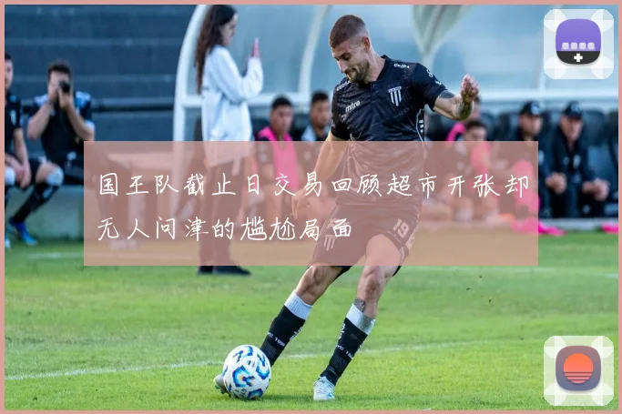 国王队截止日交易回顾超市开张却无人问津的尴尬局面