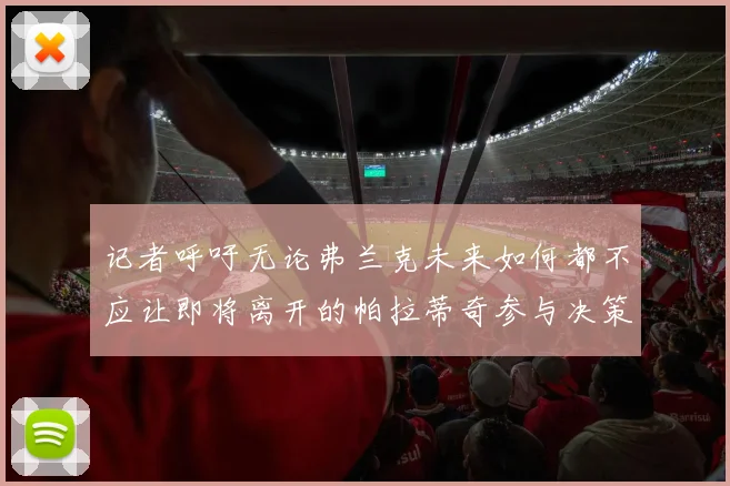记者呼吁无论弗兰克未来如何都不应让即将离开的帕拉蒂奇参与决策