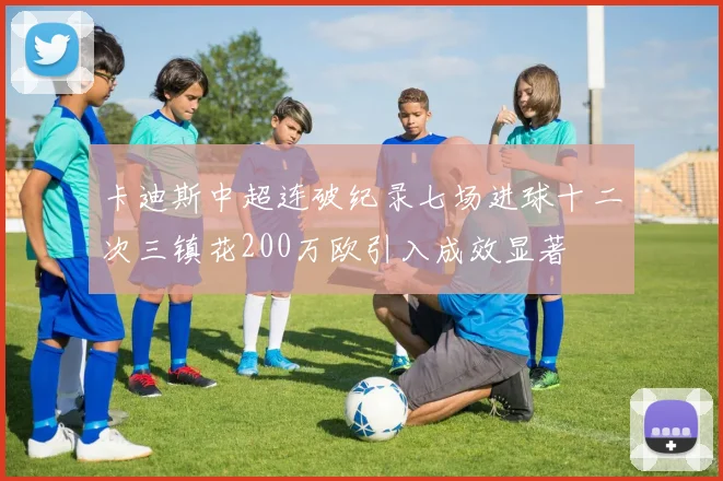 卡迪斯中超连破纪录七场进球十二次三镇花200万欧引入成效显著