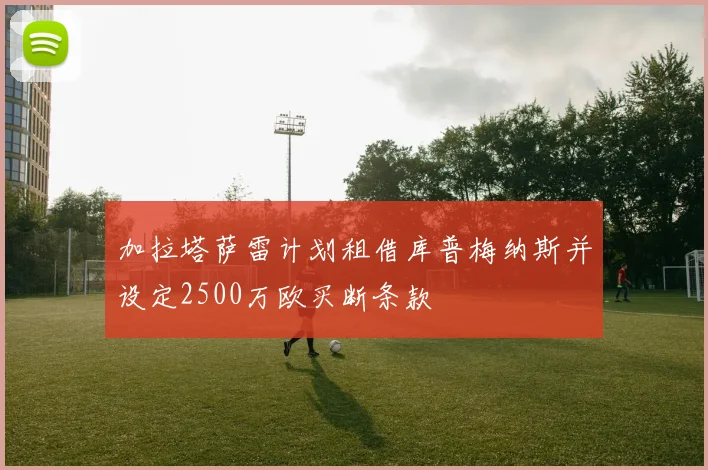加拉塔萨雷计划租借库普梅纳斯并设定2500万欧买断条款