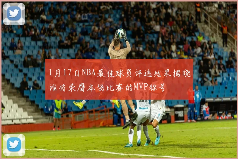 1月17日NBA最佳球员评选结果揭晓谁将荣膺本场比赛的MVP称号